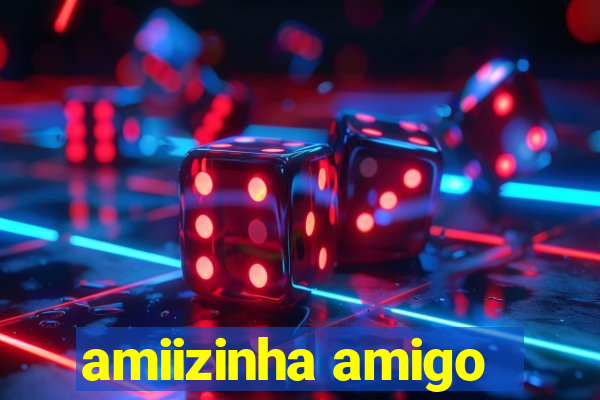 amiizinha amigo